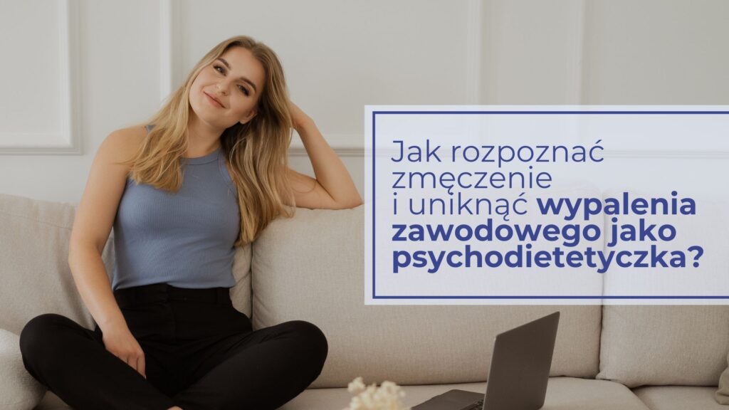 Jak rozpoznać zmęczenie i uniknąć wypalenia zawodowego jako psychodietetyczka?