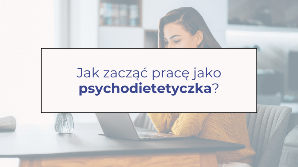 Jak zacząć pracę jako psychodietetyczka?