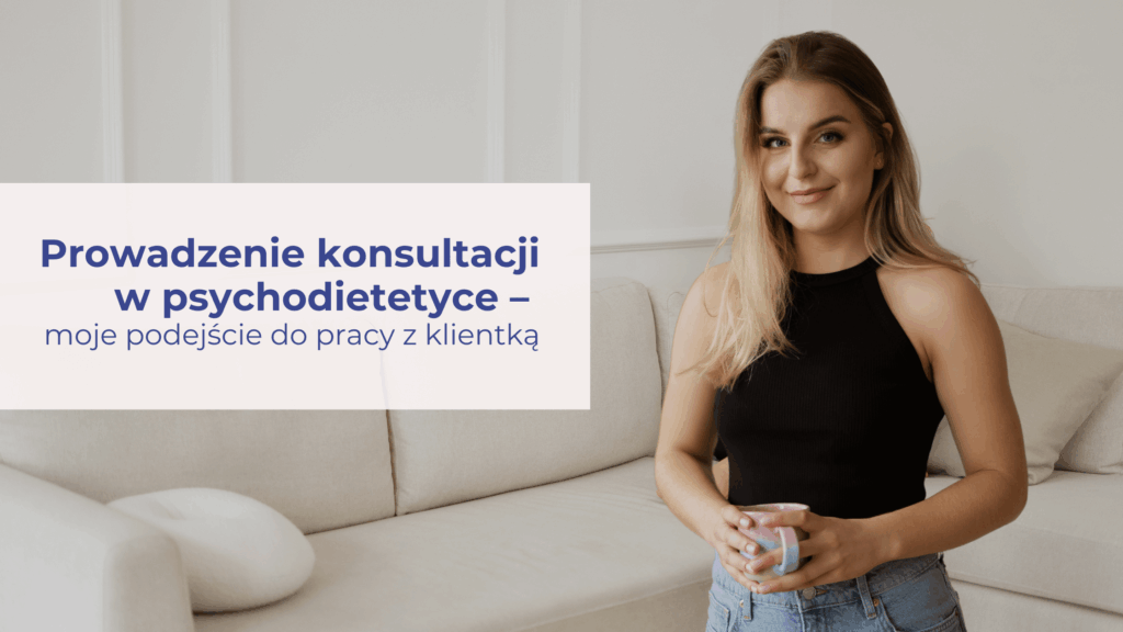 Prowadzenie konsultacji w psychodietetyce – moje podejście do pracy z klientką